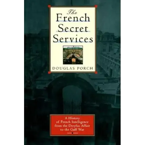 The French Secret Services: A History of French Intelligence from the Drefus Affair to the Gulf War
