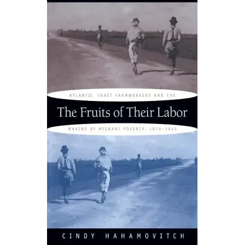 The Fruits of Their Labor: Atlantic Coast Farmworkers and the Making of Migrant Poverty, 1870-1945