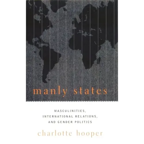 Manly States: Masculinities, International Relations, and Gender Politics