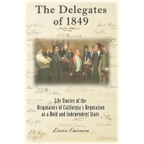 The Delegates of 1849: Life Stories of the Originators of California's Reputation as a Bold and Independent State