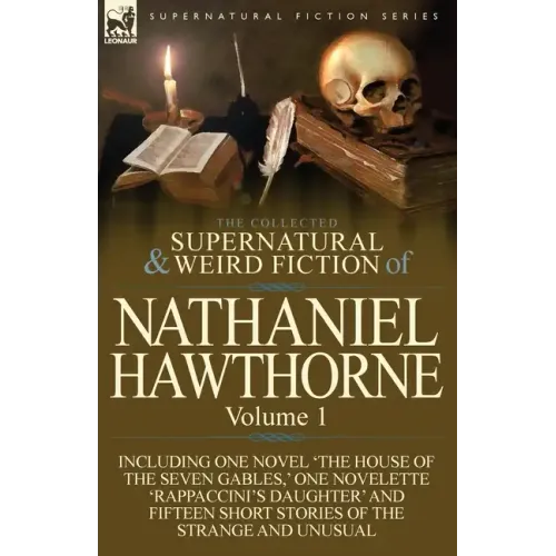 The Collected Supernatural and Weird Fiction of Nathaniel Hawthorne: Volume 1-Including One Novel 'The House of the Seven Gables, ' One Novelette 'Rap