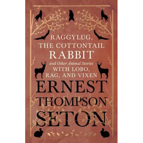 Raggylug, The Cottontail Rabbit and Other Animal Stories with Lobo, Rag, and Vixen