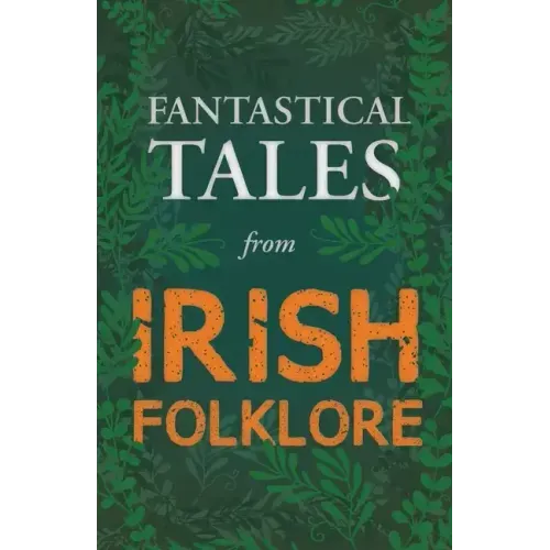 Fantastical Tales from Irish Folklore - Stories from the Hero Sagas and Wonder-Quests (Fantasy and Horror Classics)