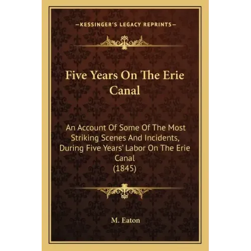 Five Years On The Erie Canal: An Account Of Some Of The Most Striking Scenes And Incidents, During Five Years' Labor On The Erie Canal (1845)