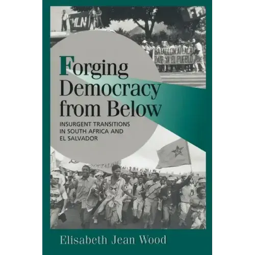 Forging Democracy from Below: Insurgent Transitions in South Africa and El Salvador