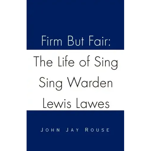 Firm But Fair: The Life of Sing Sing Warden Lewis Lawes