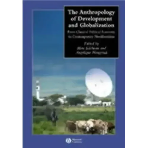 The Anthropology of Development and Globalization: From Classical Political Economy to Contemporary Neoliberalism