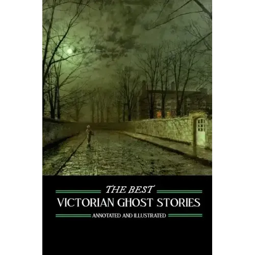 The Best Victorian Ghost Stories: Annotated and Illustrated Tales of Murder, Mystery, Horror, and Hauntings