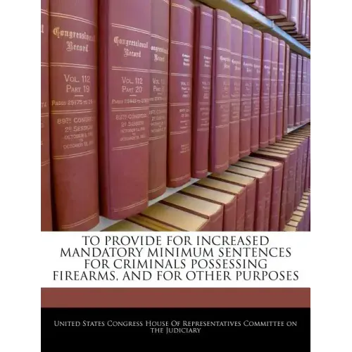 To Provide for Increased Mandatory Minimum Sentences for Criminals Possessing Firearms, and for Other Purposes