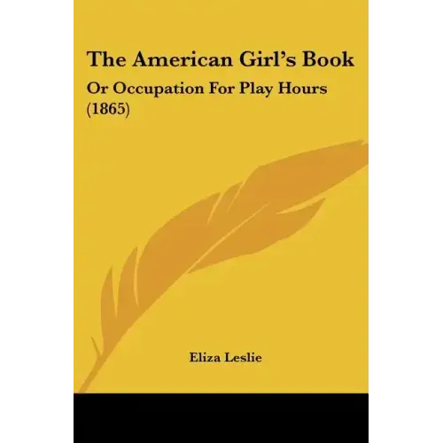 The American Girl's Book: Or Occupation For Play Hours (1865)