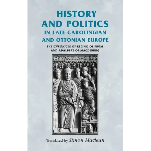 History and Politics in Late Carolingian and Ottonian Europe: The Chronicle of Regino of Prüm and Adalbert of Magdeburg