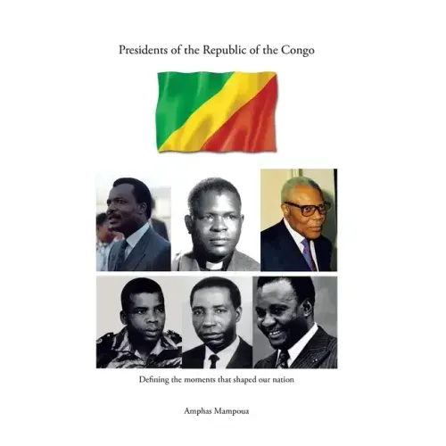 Presidents of the Republic of the Congo: Defining the Moments That Shaped Our Nation