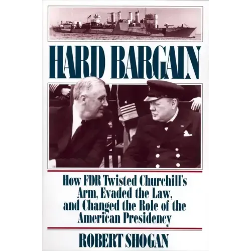 Hard Bargain: How FDR Twisted Churchill's Arm, Evaded the Law, and Changed the Role of the American Presidency