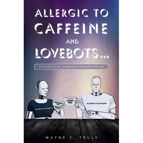 Allergic to Caffeine and Lovebots...: A Futuristic-SCI-FI-Romantic-Fantasy-Thriller