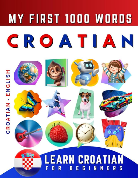 Learn Croatian for Beginners, My First 1000 Words: Bilingual Croatian - English Language Learning Book for Kids & Adults cover image