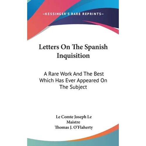Letters On The Spanish Inquisition: A Rare Work And The Best Which Has Ever Appeared On The Subject