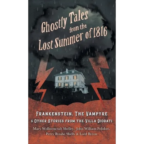 Ghostly Tales from the Lost Summer of 1816 - Frankenstein, The Vampyre & Other Stories from the Villa Diodati