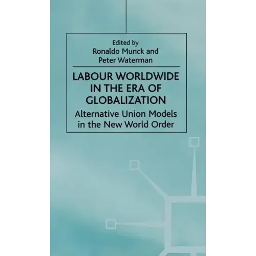 Labour Worldwide in the Era of Globalization: Alternative Union Models in the New World Order