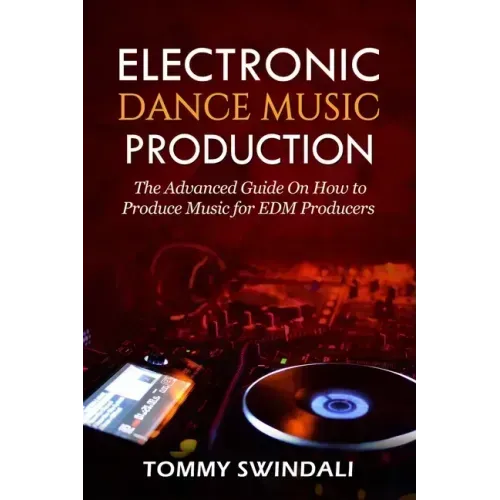 Electronic Dance Music Production: The Advanced Guide On How to Produce Music for EDM Producers