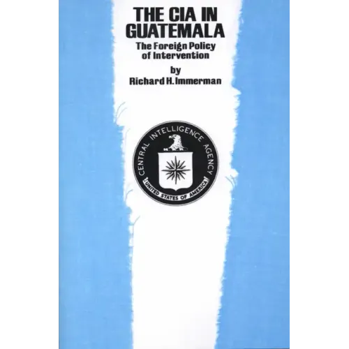 The CIA in Guatemala: The Foreign Policy of Intervention