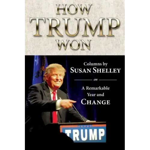 How Trump Won: Columns by Susan Shelley on a Remarkable Year and Change