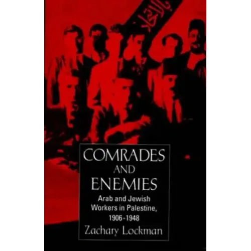 Comrades and Enemies: Arab and Jewish Workers in Palestine, 1906-1948