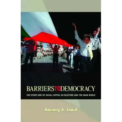 Barriers to Democracy: The Other Side of Social Capital in Palestine and the Arab Wthe Other Side of Social Capital in Palestine and the Arab World Or