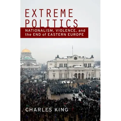 Extreme Politics: Nationalism, Violence, and the End of Eastern Europe