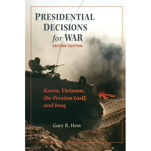 Presidential Decisions for War: Korea, Vietnam, the Persian Gulf, and Iraq