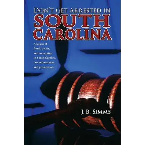 Don't Get Arrested in South Carolina: A Lesson of Fraud, Deceit, and Corruption in South Carolina Law Enforcement and Prosecution