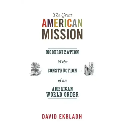 The Great American Mission: Modernization and the Construction of an American World Order