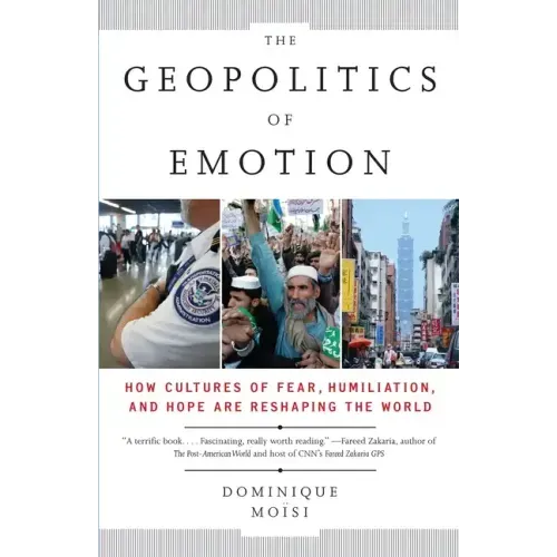 The Geopolitics of Emotion: How Cultures of Fear, Humiliation, and Hope Are Reshaping the World
