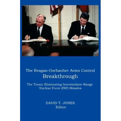 The Reagan-Gorbachev Arms Control Breakthrough: The Treaty Eliminating Intermediate-Range Nuclear Force (INF) Missiles