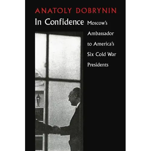 In Confidence: Moscow's Ambassador to Six Cold War Presidents