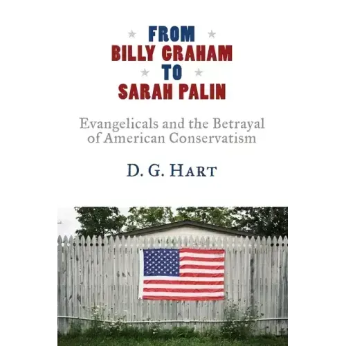 From Billy Graham to Sarah Palin: Evangelicals and the Betrayal of American Conservatism