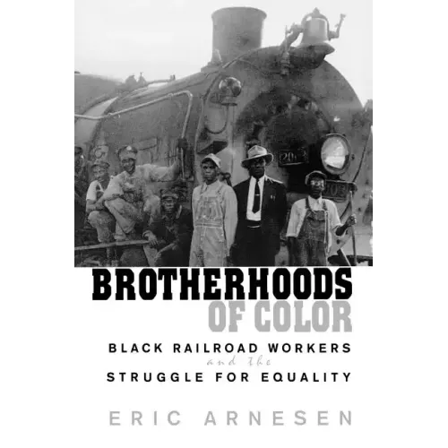 Brotherhoods of Color: Black Railroad Workers and the Struggle for Equality