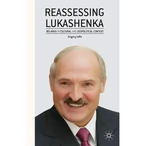 Reassessing Lukashenka: Belarus in Cultural and Geopolitical Context