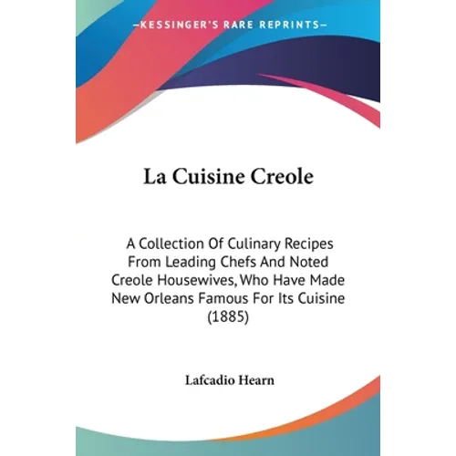 La Cuisine Creole: A Collection Of Culinary Recipes From Leading Chefs And Noted Creole Housewives, Who Have Made New Orleans Famous For