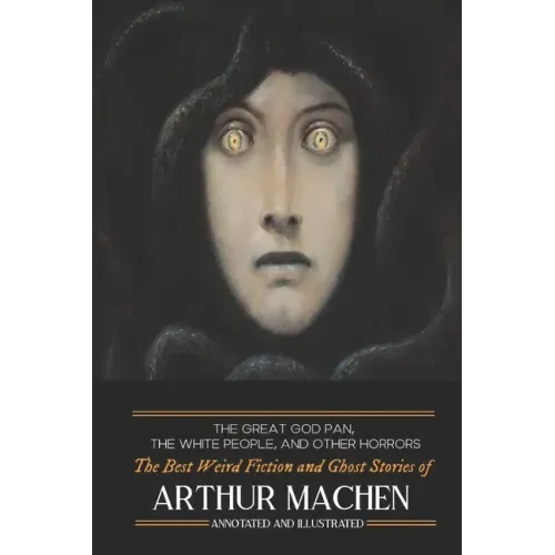 The Great God Pan, The White People, and Other Horrors: The Best Weird Fiction and Ghost Stories of Arthur Machen