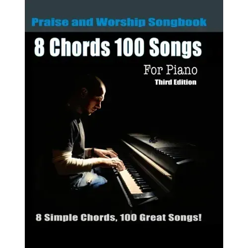 8 Chords 100 Songs Praise and Worship Songbook for Piano: 8 Simple Chords, 100 Great Songs - Third Edition