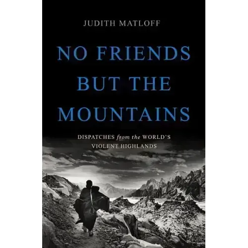 No Friends But the Mountains: Dispatches from the World's Violent Highlands