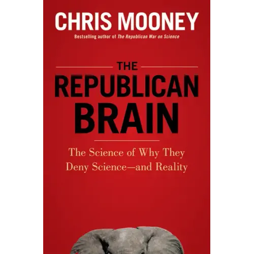 The Republican Brain: The Science of Why They Deny Science--And Reality