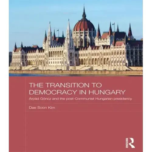 The Transition to Democracy in Hungary: Árpád Göncz and the Post-Communist Hungarian Presidency