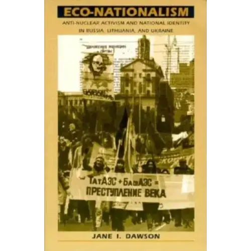 Eco-Nationalism: Anti-Nuclear Activism and National Identity in Russia, Lithuania, and Ukraine