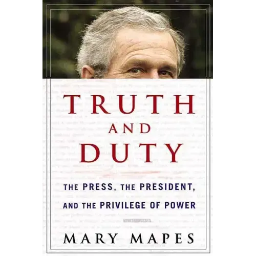Truth and Duty: The Press, the President, and the Privilege of Power