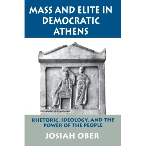 Mass and Elite in Democratic Athens: Rhetoric, Ideology, and the Power of the People