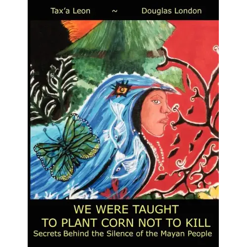 We Were Taught to Plant Corn Not to Kill: Secrets Behind the Silence of the Mayan People