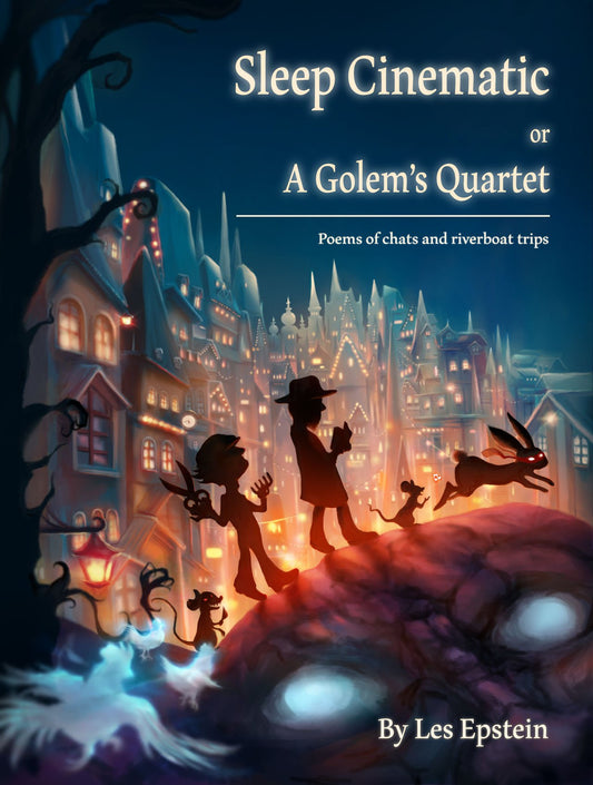 Sleep Cinematic or A Golem's Quartet: Poems of chats and riverboat trips