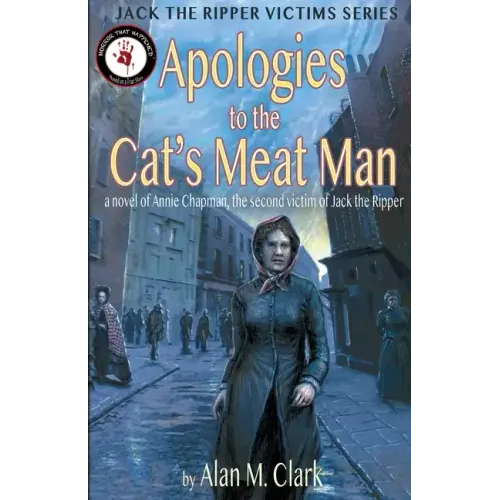 Apologies to the Cat's Meat Man: A Novel of Annie Chapman, the Second Victim of Jack the Ripper