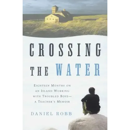 Crossing the Water: Eighteen Months on an Island Working with Troubled Boys-A Teacher's Memoir